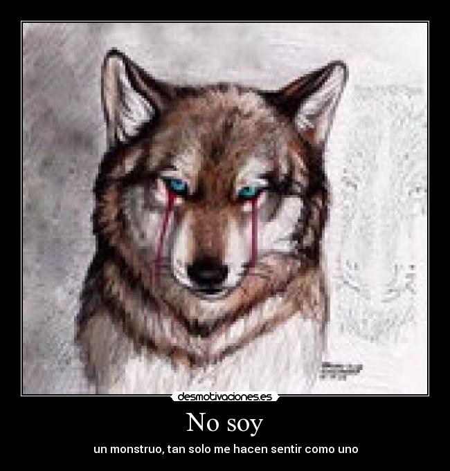 No soy - un monstruo, tan solo me hacen sentir como uno