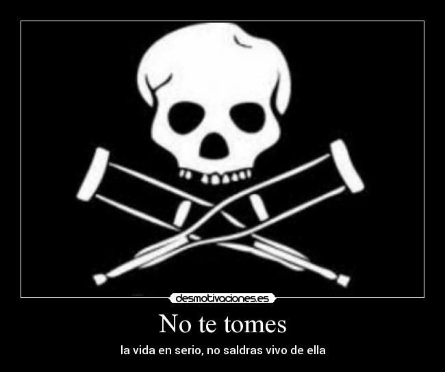  No te tomes  - la vida en serio, no saldras vivo de ella