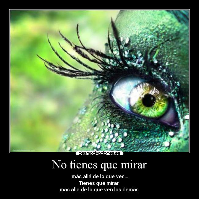 No tienes que mirar - más allá de lo que ves…
Tienes que mirar
más allá de lo que ven los demás.