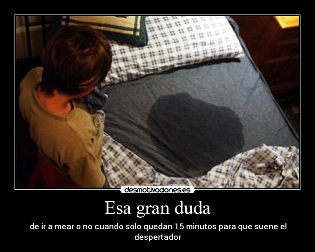 Esa gran duda - de ir a mear o no cuando solo quedan 15 minutos para que suene el despertador