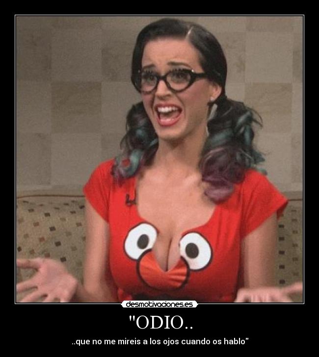 ODIO.. - ..que no me mireis a los ojos cuando os hablo