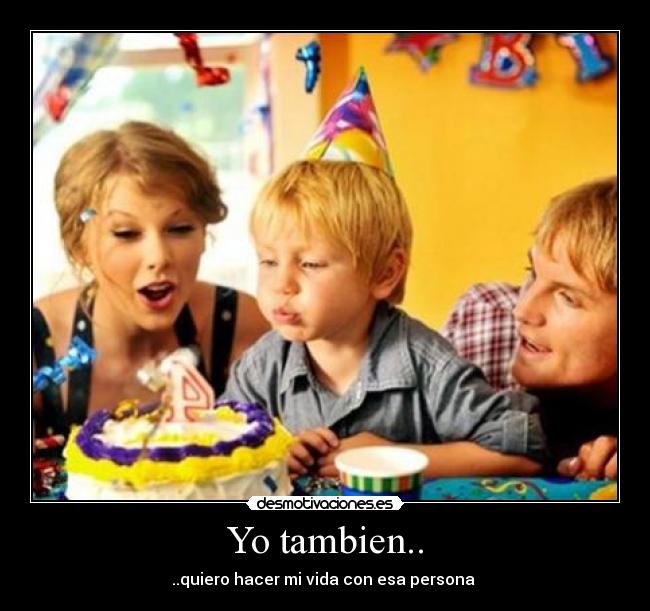 Yo tambien.. - ..quiero hacer mi vida con esa persona ♥