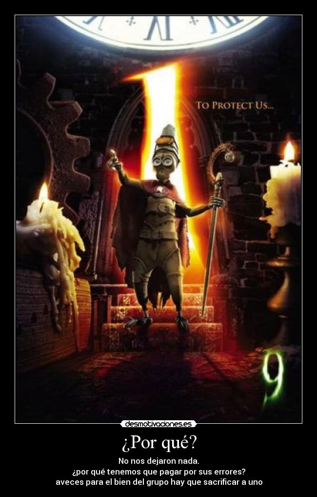 ¿Por qué? - No nos dejaron nada.
¿por qué tenemos que pagar por sus errores?
aveces para el bien del grupo hay que sacrificar a uno