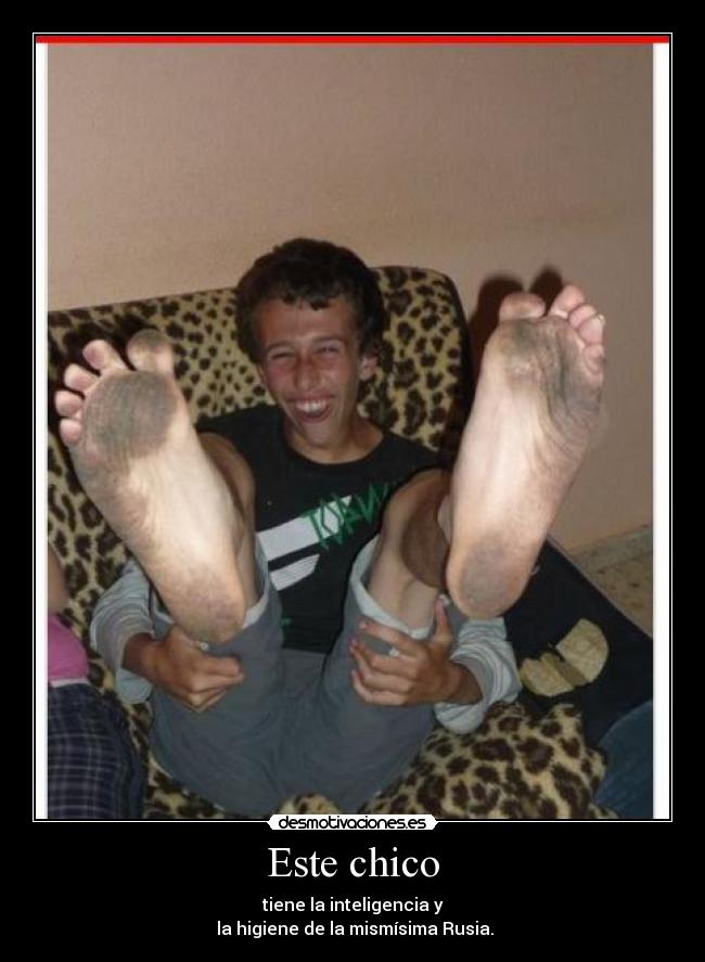 Este chico - tiene la inteligencia y
la higiene de la mismísima Rusia.