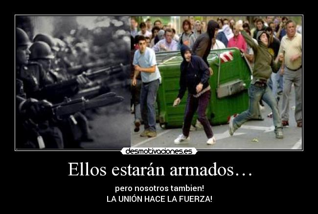 Ellos estarán armados… - pero nosotros tambien!
LA UNIÓN HACE LA FUERZA!