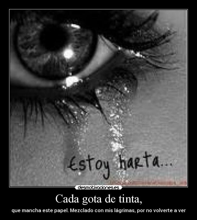 Cada gota de tinta, - que mancha este papel. Mezclado con mis lágrimas, por no volverte a ver