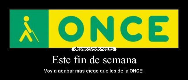 Este fin de semana - Voy a acabar mas ciego que los de la ONCE!!