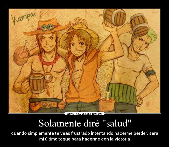 Solamente diré salud - cuando simplemente te veas frustrado intentando hacerme perder, será
mi último toque para hacerme con la victoria
