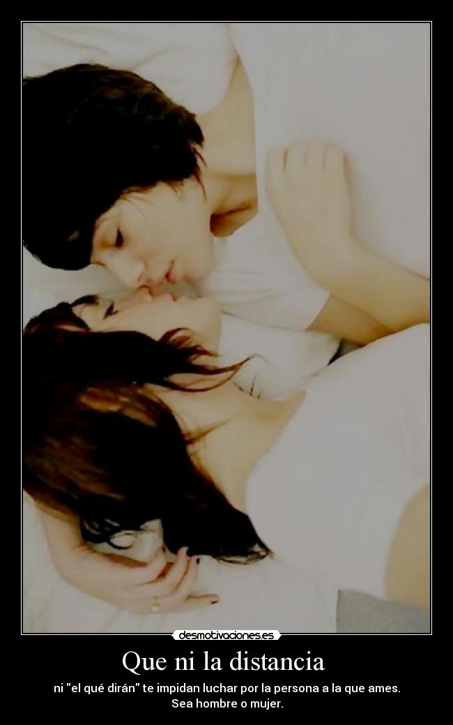 Que ni la distancia  - ni el qué dirán te impidan luchar por la persona a la que ames.
Sea hombre o mujer.