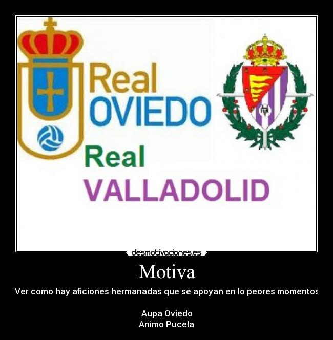 Motiva - Ver como hay aficiones hermanadas que se apoyan en lo peores momentos
Aupa Oviedo
Animo Pucela
