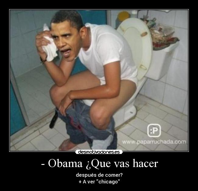 - Obama ¿Que vas hacer - después de comer?
+ A ver chicago