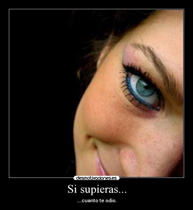 Si supieras... - ....cuanto te odio.
