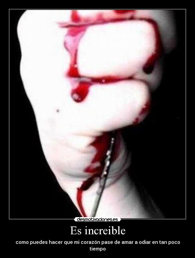 Es increible - como puedes hacer que mi corazón pase de amar a odiar en tan poco tiempo