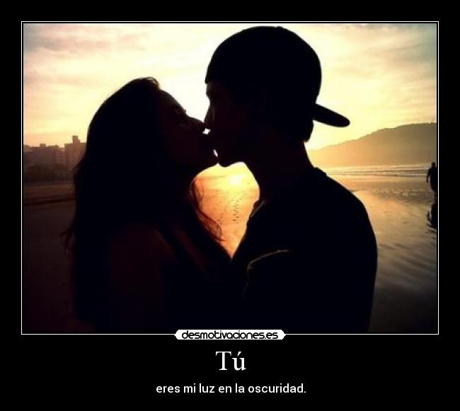 Tú - eres mi luz en la oscuridad.