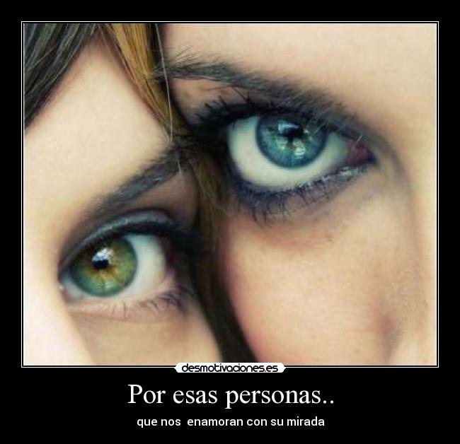 Por esas personas.. - que nos  enamoran con su mirada