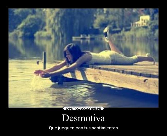 Desmotiva - Que jueguen con tus sentimientos.