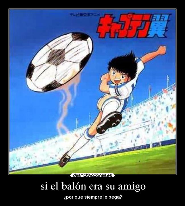 si el balón era su amigo - ¿por que siempre le pega?