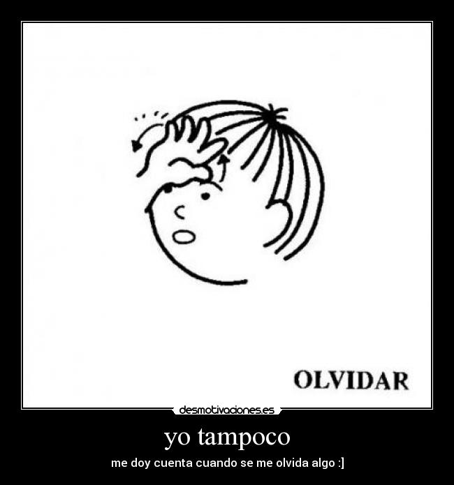 yo tampoco - me doy cuenta cuando se me olvida algo :]