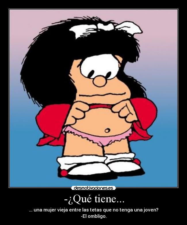 -¿Qué tiene... - ... una mujer vieja entre las tetas que no tenga una joven?
-El ombligo.