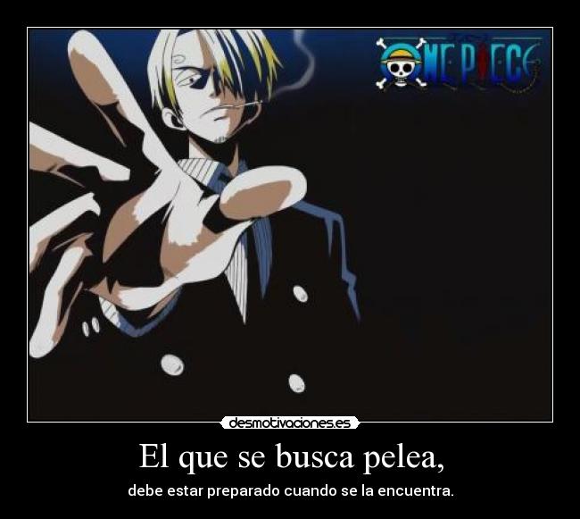 El que se busca pelea, - debe estar preparado cuando se la encuentra.
