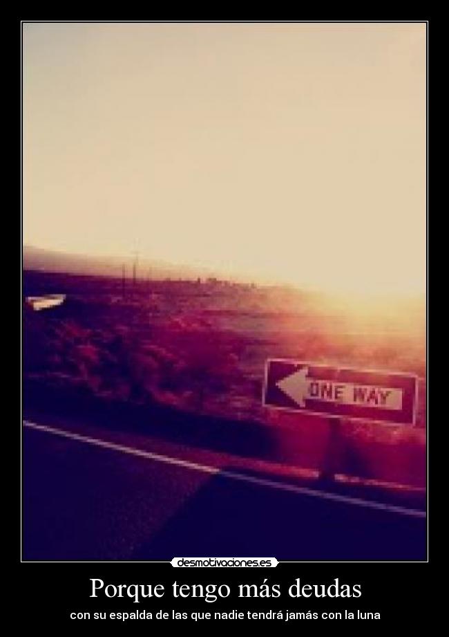 Porque tengo más deudas - con su espalda de las que nadie tendrá jamás con la luna