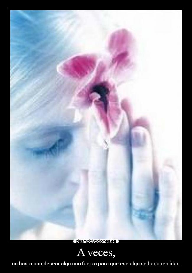 A veces, - no basta con desear algo con fuerza para que ese algo se haga realidad.