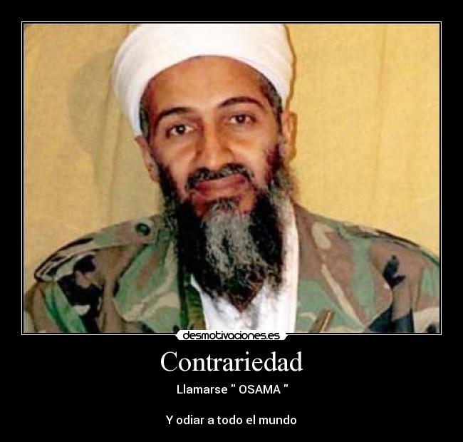 Contrariedad - Llamarse  OSAMA 

Y odiar a todo el mundo