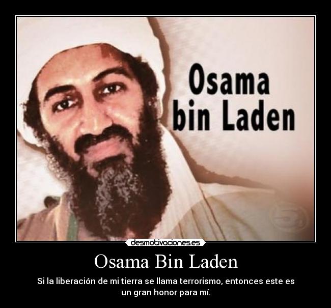 Osama Bin Laden - Si la liberación de mi tierra se llama terrorismo, entonces este es
un gran honor para mí.
