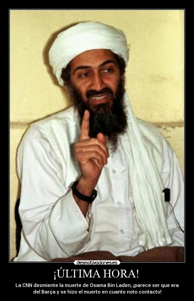 ¡ÚLTIMA HORA! - La CNN desmiente la muerte de Osama Bin Laden, ¡parece ser que era
del Barça y se hizo el muerto en cuanto noto contacto!