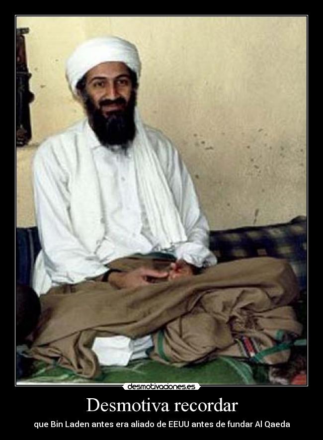 Desmotiva recordar - que Bin Laden antes era aliado de EEUU antes de fundar Al Qaeda