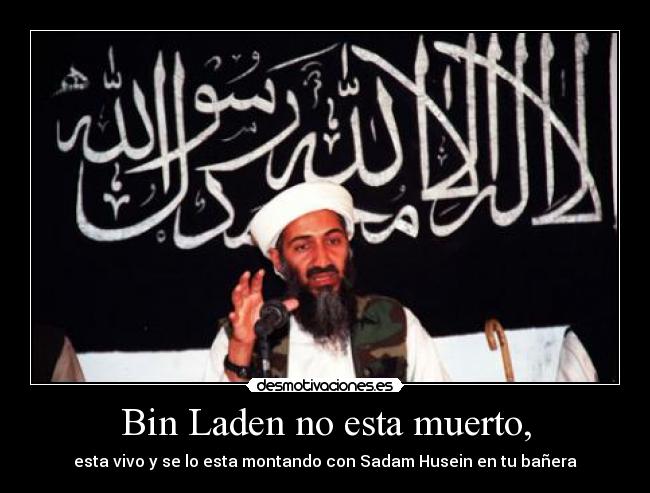 Bin Laden no esta muerto, - esta vivo y se lo esta montando con Sadam Husein en tu bañera