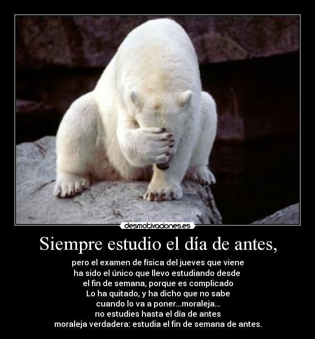 Siempre estudio el día de antes, -
