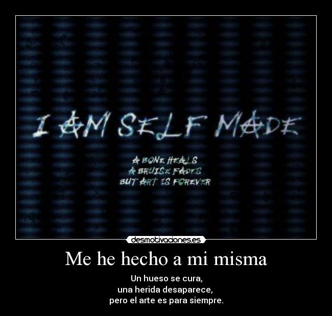Me he hecho a mi misma - Un hueso se cura,
una herida desaparece,
pero el arte es para siempre.