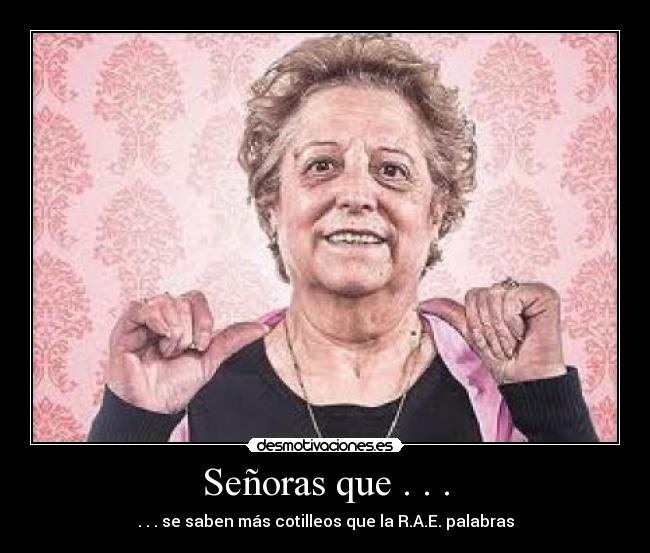 Señoras que . . . - . . . se saben más cotilleos que la R.A.E. palabras