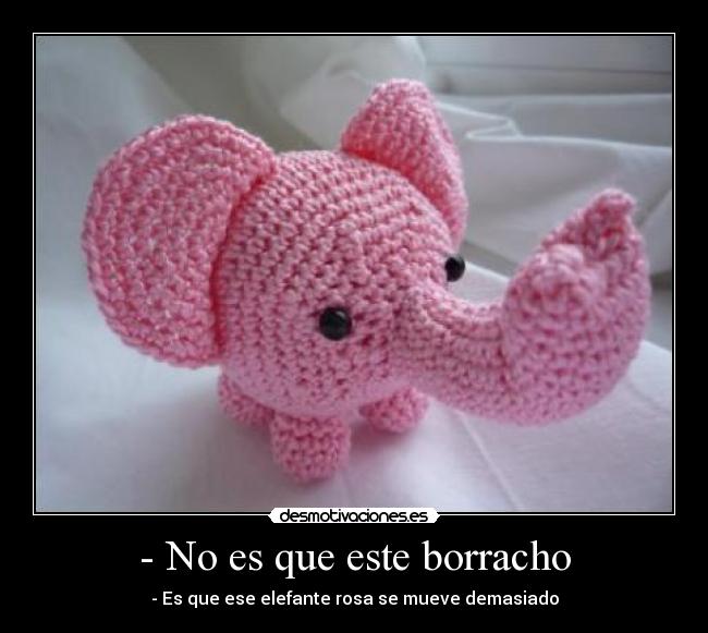 - No es que este borracho -