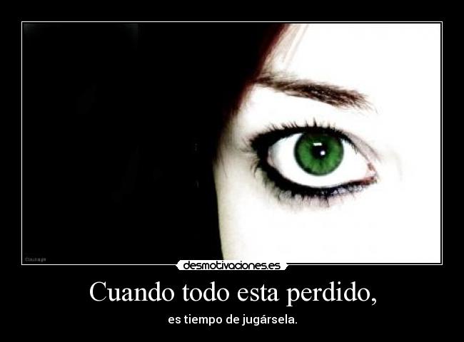 Cuando todo esta perdido, -