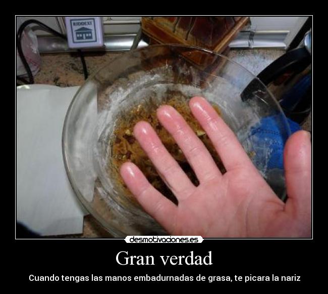 Gran verdad - Cuando tengas las manos embadurnadas de grasa, te picara la nariz