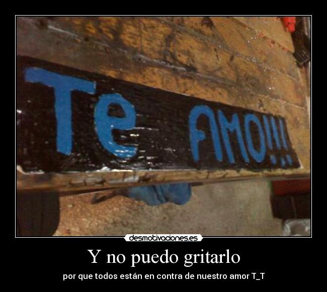 Y no puedo gritarlo - por que todos están en contra de nuestro amor T_T