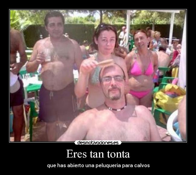 Eres tan tonta - que has abierto una peluqueria para calvos