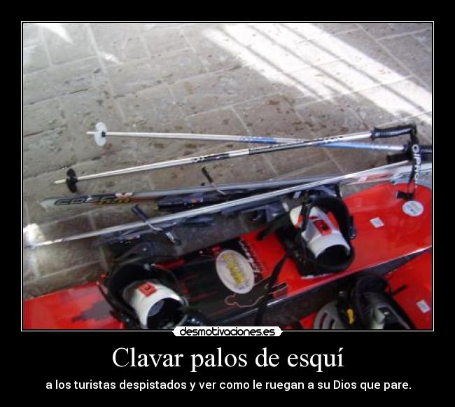 Clavar palos de esquí - a los turistas despistados y ver como le ruegan a su Dios que pare.
