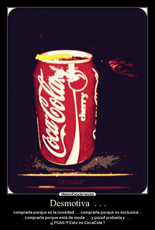 Desmotiva  . . . - comprarla porque es la novedad . . . comprarla porque es exclusiva . .
. comprarla porque está de moda . . . y pùùùf probarla y  . . . 
¡¡¡ PUAG !!! Esto es CocaCola ?