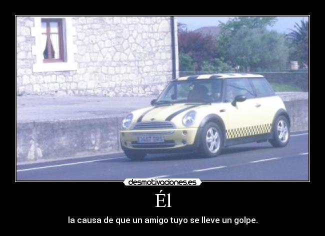Él - la causa de que un amigo tuyo se lleve un golpe.