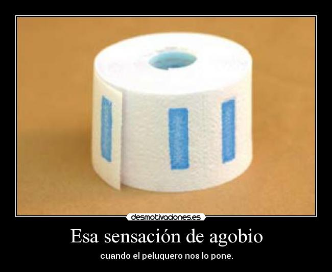 Esa sensación de agobio - cuando el peluquero nos lo pone.