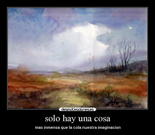 solo hay una cosa - mas inmensa que la cola nuestra imaginacion