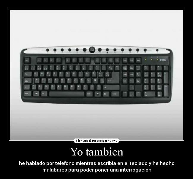Yo tambien - he hablado por telefono mientras escribia en el teclado y he hecho
malabares para poder poner una interrogacion