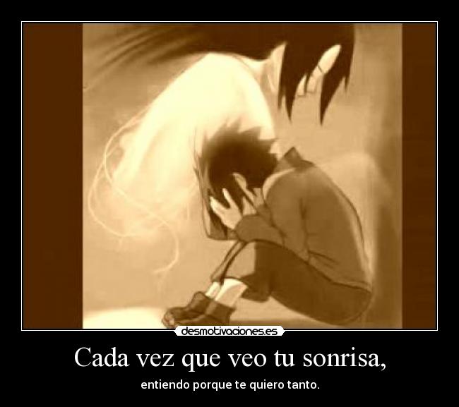 Cada vez que veo tu sonrisa, - entiendo porque te quiero tanto.