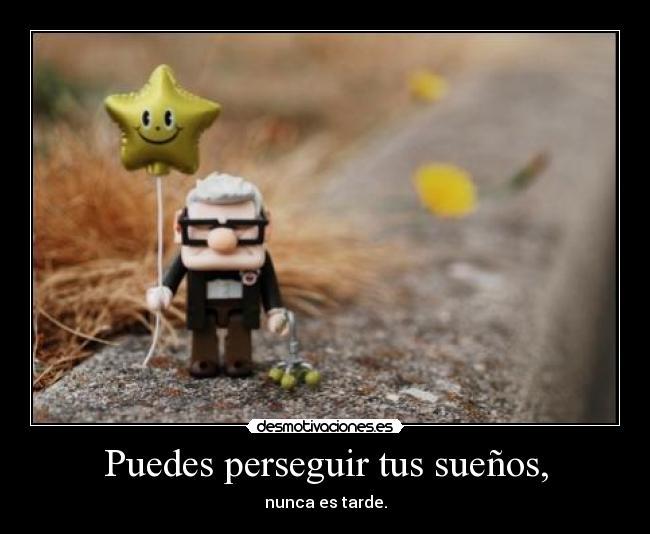 Puedes perseguir tus sueños, - nunca es tarde.