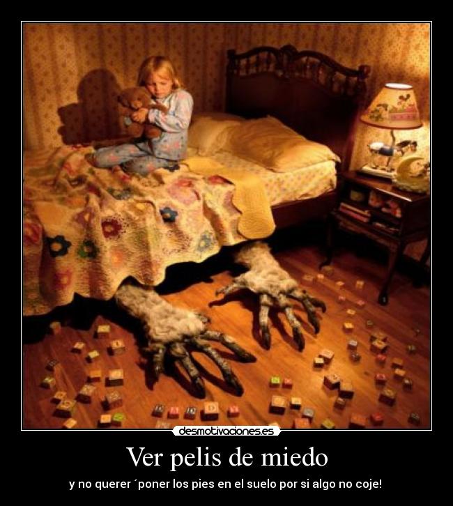 Ver pelis de miedo - y no querer ´poner los pies en el suelo por si algo no coje!