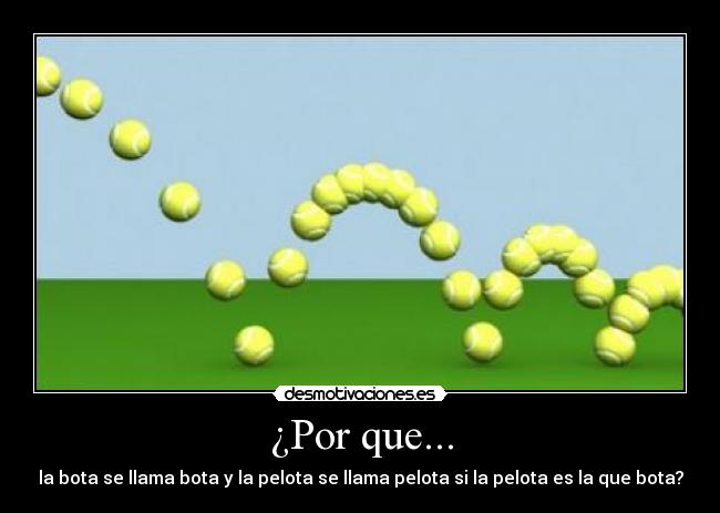 ¿Por que... - la bota se llama bota y la pelota se llama pelota si la pelota es la que bota?