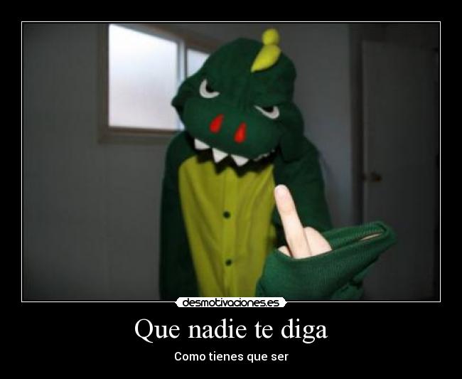 Que nadie te diga - Como tienes que ser